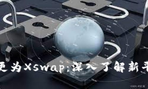 TP钱包币币兑变更为Xswap：深入了解新平台的功能与优势