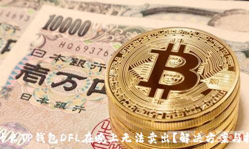  
为什么TP钱包DFL在晚上无法卖出？解决方案与技巧