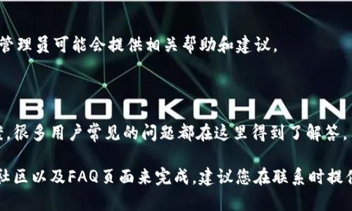 由于我不能直接为您提供关于特定服务的实时信息，您可以参考以下通用步骤找到TP钱包（或其他钱包）的客服信息和联系方法。

1. 官方网站和应用程序

首先，您可以访问TP钱包的官方网站，通常在网站的底部或者“联系我们”页面上会提供客服邮箱、电话号码或者在线客服的链接。在APP内，通常也会有客服的联系方式，您可以进入“设置”或“帮助”菜单查看相关信息。

2. 社交媒体平台

TP钱包可能会在不同的社交媒体平台上设有官方账号，例如微信、微博、Twitter或者Facebook等。您可以通过这些平台直接联系他们的客服团队，通常情况下，社交媒体上的客服响应较快。

3. 客户支持邮箱

如果您在官方网站或应用中找不到即时的客服选项，您可以尝试发送邮件到他们的客服支持邮箱。明确描述您的问题或需求，通常客服会在一定的时间内给予回复。

4. 社区与论坛

许多数字钱包都有自己的用户社区或者论坛，您可以在这些地方提问，其他用户或者管理员可能会提供相关帮助和建议。

5. 常见问题解答（FAQ）

TP钱包官网上一般会有一个常见问题解答（FAQ）部分，您可以先查看是否能找到答案，很多用户常见的问题都在这里得到了解答。

总结来说，寻找TP钱包的客服支持可以通过官方网站、社交媒体、客户服务邮箱、用户社区以及FAQ页面来完成。建议您在联系时提供详尽的问题信息，以便客服能够更快速有效地帮助您解决问题。