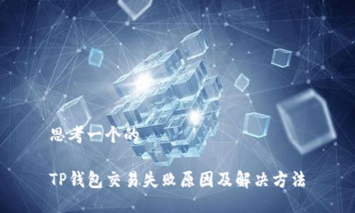 思考一个的

TP钱包交易失败原因及解决方法