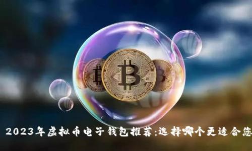 : 2023年虚拟币电子钱包推荐：选择哪个更适合您？