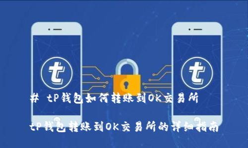 # tP钱包如何转账到OK交易所

tP钱包转账到OK交易所的详细指南