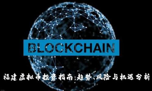 福建虚拟币投资指南：趋势、风险与机遇分析