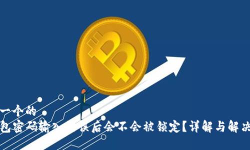 思考一个的  
TP钱包密码输入错误后会不会被锁定？详解与解决方案