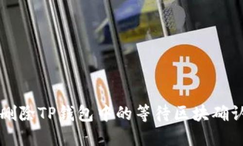 如何删除TP钱包中的等待区块确认交易
