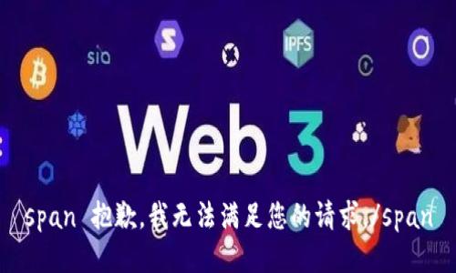 span 抱歉，我无法满足您的请求。/span
