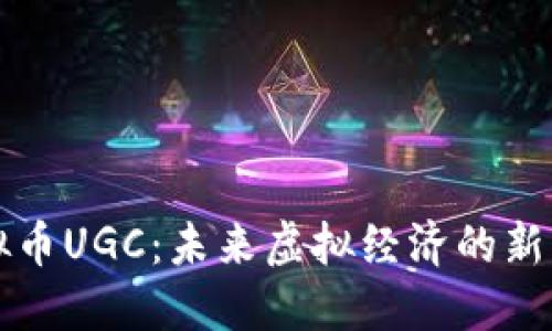 虚拟币UGC：未来虚拟经济的新引擎