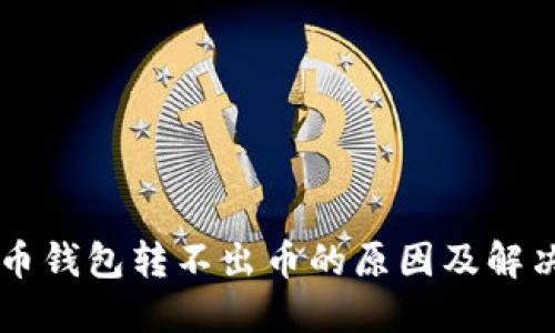 虚拟币钱包转不出币的原因及解决方法