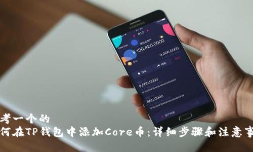 思考一个的  
如何在TP钱包中添加Core币：详细步骤和注意事项