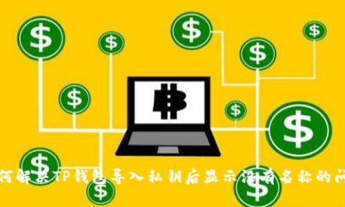 如何解决TP钱包导入私钥后显示没有名称的问题