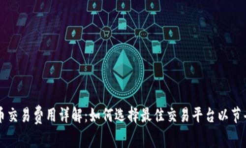 虚拟币交易费用详解：如何选择最佳交易平台以节省成本