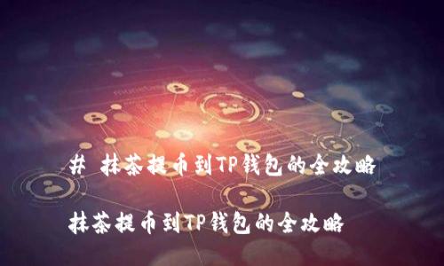 # 抹茶提币到TP钱包的全攻略

抹茶提币到TP钱包的全攻略