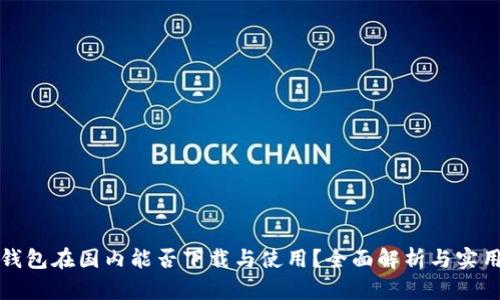 : TP钱包在国内能否下载与使用？全面解析与实用指南