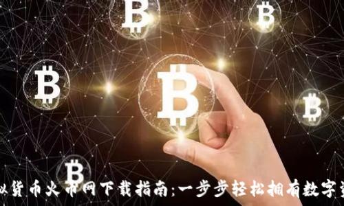   
虚拟货币火币网下载指南：一步步轻松拥有数字资产