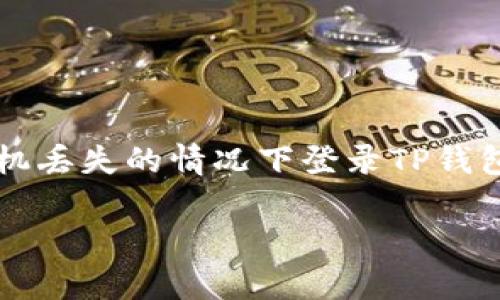 提示: 本文将详细介绍如何在手机丢失的情况下登录TP钱包，包括步骤指导和相关注意事项。

手机丢失后如何安全登录TP钱包