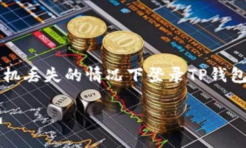 提示: 本文将详细介绍如何在手机丢失的情况下登录TP钱包，包括步骤指导和相关注意事项。

手机丢失后如何安全登录TP钱包