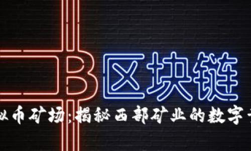 青海虚拟币矿场：揭秘西部矿业的数字黄金之路