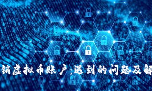 如何注销虚拟币账户：遇到的问题及解决方案