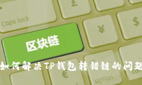 如何解决TP钱包转错链的问题