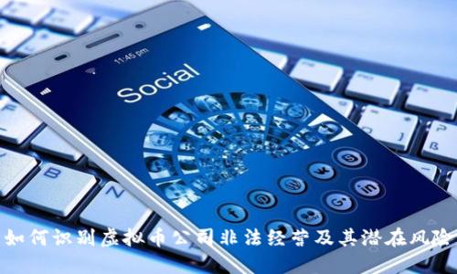 如何识别虚拟币公司非法经营及其潜在风险