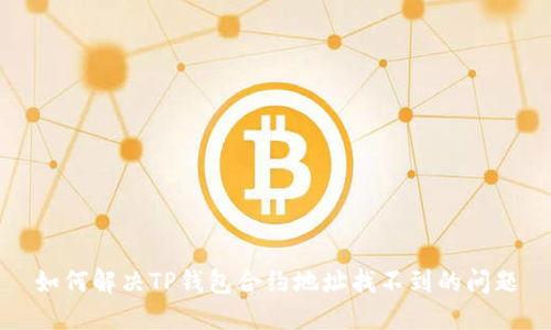 如何解决TP钱包合约地址找不到的问题