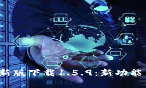 t p钱包最新版下载1.5.9：新功能与使用指南