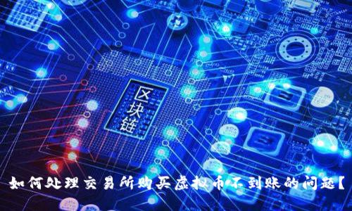 如何处理交易所购买虚拟币不到账的问题？