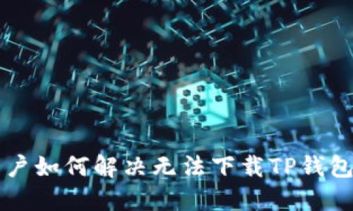 苹果用户如何解决无法下载TP钱包的问题