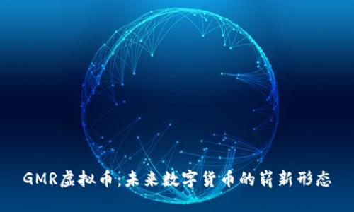 GMR虚拟币：未来数字货币的崭新形态