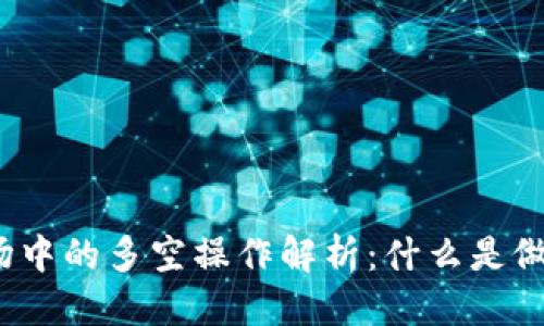 优质
虚拟币市场中的多空操作解析：什么是做空与现买？