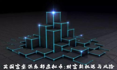 
英国富豪俱乐部虚拟币：财富新机遇与风险