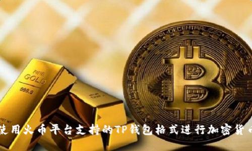 如何使用火币平台支持的TP钱包格式进行加密货币交易