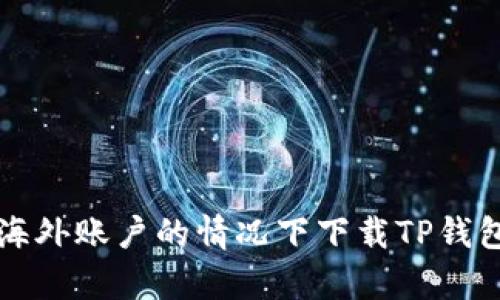 如何在没有海外账户的情况下下载TP钱包并顺利使用