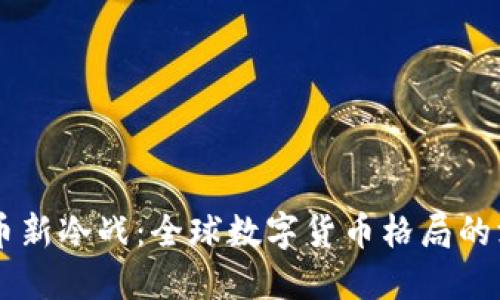 美虚拟币新冷战:全球数字货币格局的深刻变革