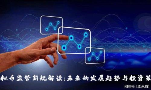 虚拟币监管新规解读:未来的发展趋势与投资策略