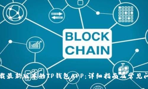 如何下载最新版本的TP钱包APP：详细指南及常见问题解答
