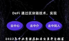 2023年十大靠谱虚拟币交易