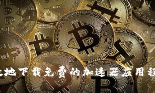 如何安全高效地下载免费的加速器应用程序和TP钱包？