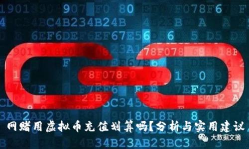 网赌用虚拟币充值划算吗？分析与实用建议