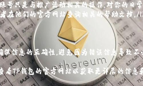 在TP钱包中绑定推广账号的步骤相对简单，不过由于不同版本和更新可能会导致界面略有不同，下面是一个大致的指南：

步骤1：下载并安装TP钱包
首先，你需要在你的手机上下载并安装TP钱包。你可以通过应用商店或TP钱包的官方网站获取最新版本。确保你下载的是官方版本，以免造成不必要的损失。

步骤2：打开TP钱包并创建账户
安装完成后，打开TP钱包应用。如果你已经有账户，直接登录即可。如果还没有，则需要创建一个新账户。按照提示输入必要的信息，并设置密码。

步骤3：进入钱包设置
登录后，在主界面找到“设置”选项。通常可以在右下角找到设置图标，点击进入。

步骤4：找到推广账号绑定选项
在设置页面中，查找“推广/邀请”或类似的选项。这一部分是用于绑定你的推广账号的。在不同版本的TP钱包中，这个选项的位置可能会有所不同，但一般都可以在设置菜单中找到。

步骤5：输入推广账号信息
点击进入绑定页面后，你需要输入你的推广账号信息。这通常包括你的推广链接或与推广相关的用户ID。确保信息的准确性，以便正确绑定。

步骤6：确认并完成绑定
输入信息后，检查一遍是否无误，然后点击确认或绑定按钮。系统可能会要求你进行一些安全验证，例如输入验证码等，按照提示完成验证后，你的推广账号就会成功绑定。

步骤7：查看绑定状态
绑定成功后，可以返回设置页面查看绑定状态。确保你的推广账号显示为已绑定状态，以确保接下来的推广活动正常进行。

常见问题解答
在使用TP钱包绑定推广账号的过程中，可能会遇到一些常见问题。以下是一些解答：
ul
  liQ: 如果我输入的推广账号不正确，该怎么办？brA: 你可以在设置中找到取消绑定的选项，然后重新输入正确的推广账号信息进行绑定。/li
  liQ: 绑定推广账号是否会影响我的钱包使用？brA: 不会，绑定推广账号只是与推广活动相关的操作，对你的日常钱包使用没有影响。/li
  liQ: 如果遇到技术问题怎么办？brA: 你可以联系TP钱包的客服，或者在他们的官方网站查询相关的帮助文档。/li
/ul

总结
通过上述步骤，你应该能够顺利在TP钱包中绑定你的推广账号。记住，确保信息的正确性，避免因为错误信息导致不必要的麻烦。希望这篇指南对你有所帮助，祝你在推广活动中取得成功！

如果你在操作过程中遇到任何困难，强烈建议咨询相关的用户支持或查看TP钱包的官方网站以获取更详尽的信息和帮助。