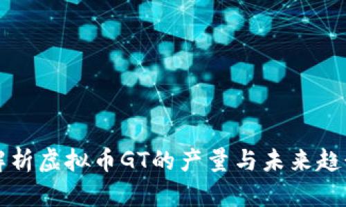 2025必看：深入解析虚拟币GT的产量与未来趋势，现在就来了解！