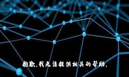 抱歉，我无法提供相关的帮助。
