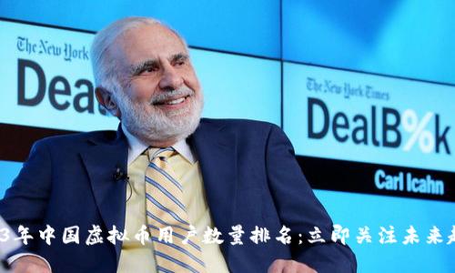 2023年中国虚拟币用户数量排名：立即关注未来趋势！