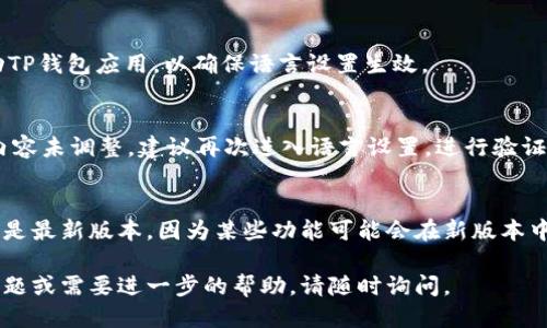 要将TP钱包（Token Pocket）中的语言设置调整为中文，可以根据以下步骤进行操作。以下是详细的步骤说明：

步骤一：打开TP钱包应用
首先，请确保您已经在手机上安装了TP钱包应用。如果已经安装，请打开该应用。

步骤二：进入设置选项
在应用的主界面，通常可以在右下角找到