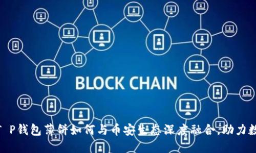 2025必看！T P钱包薄饼如何与币安生态深度融合，助力数字资产管理