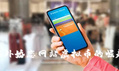 2025必看：海外婚恋网站虚拟币的崛起与未来发展