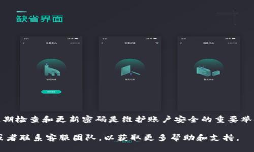 如何修改TP钱包密码？

在当今数字货币加速发展的时代，TP钱包作为一种流行的数字资产管理工具，保证了用户的资产安全与便捷。然而，随着安全意识的提升，许多用户可能因为各种原因希望修改自己的TP钱包密码。本文将为您提供一个详细的步骤指南，教您如何有效地更改TP钱包的密码，确保您的数字资产安全的同时，提升使用TP钱包的便利性。

1. 打开TP钱包应用

首先，您需要在您的智能手机上找到TP钱包应用并将其打开。这是进行所有操作的基础。如果您尚未安装TP钱包，您可以前往App Store或Google Play下载并安装。确保您下载的是官方版本，以避免安全隐患。

2. 登录您的账户

在成功打开TP钱包应用后，您将看到登录界面。输入您的账户信息，包括账号和当前密码，然后点击“登录”按钮。如果您忘记了当前密码，您可以通过“找回密码”功能进行密码重置。

3. 进入设置菜单

登录成功后，您将进入TP钱包的主界面。在此界面，找到「设置」选项，通常可以在右上角或底部菜单中找到。点击进入设置菜单，您将看到多个选项，比如安全设置、个人信息等。

4. 选择更改密码

在设置菜单中，寻找“安全设置”或“账户管理”选项。在这个菜单中，您将找到“更改密码”的选项。点击它以进入更改密码的界面。

5. 输入当前密码

为了确保您是账户的合法拥有者，系统会要求您输入当前密码。这是一个安全措施，以防止未经授权的密码修改。输入当前密码后，请点击确认。

6. 设置新密码

在成功验证当前密码后，您将被要求输入新密码。这里建议您设置一个强密码，以提高账户安全性。强密码通常包含大写字母、小写字母、数字和符号。再输入一次新密码以确认无误。完成后，请点击保存或确认按钮。

7. 完成密码更改

如果所有步骤都正确无误，您将看到一个提示信息，告知您密码已成功更改。接下来，您可以使用新密码登录TP钱包，从而继续管理您的数字资产。

8. 注意事项

在修改TP钱包密码的过程中，需要注意以下几点：

- 确保在私人和安全的环境中进行密码修改，以防止泄露个人信息。

- 切勿使用容易猜测的密码，如生日、手机号等，保持密码的复杂性。

- 定期更新密码，以增强账户的安全性。

- 如果您的TP钱包绑定了邮箱或手机号码，请确保是可访问的，以便在需要时能够重置或找回密码。

总结

通过以上步骤，您可以轻松地在TP钱包中更改密码。在这个信息时代，保护个人财务安全显得尤为重要，尤其是在数字货币日渐普及的今天。定期检查和更新密码是维护账户安全的重要举措。同时，建议用户为TP钱包设置相应的安全防护措施，例如开启双重身份验证等额外安全选项，这些都是进一步保护您的数字资产的方法。

希望本文能够帮助到您，让您在使用TP钱包的过程中更加安心。如果您在修改密码的过程中遇到任何问题，不妨查看TP钱包的官方帮助文档或者联系客服团队，以获取更多帮助和支持。