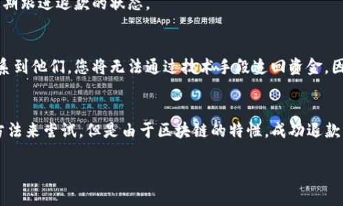 关于TP钱包（Token Pocket）转账到项目方后想要退款的情况，首先需要了解一些基本概念和步骤。请注意，由于区块链的特性，转账一旦完成是不可逆的，因此退款的过程可能会比较复杂。

1. 确认交易状态
在您尝试退款之前，首先需要确认交易是否已经成功完成。您可以通过访问区块链浏览器，输入您的钱包地址或交易哈希（Tx hash）来查找相关的信息。如果交易状态显示为成功，那么接下来的步骤可能会涉及联系项目方进行退款。

2. 联系项目方
如果您确认交易成功，下一步是联系项目方。您可以通过其官方网站、社交媒体或官方的支持渠道找到联系方式。在沟通中，您需要说明您的情况，包括交易金额、日期以及您的钱包地址等相关信息。礼貌、清晰的表达您的请求，有助于增加处理的可能性。

3. 提供必要的信息
在联系项目方时，可能需要提供一些额外的信息，如您的钱包地址、交易哈希、以及您希望退款的理由。务必确保提供的信息准确无误，以便他们更快速地处理您的请求。

4. 注意安全与防范诈骗
在处理退款请求时，务必注意安全。不要轻信任何要求您提供私钥或敏感信息的请求。正规的项目方不会要求您提供私人钥匙。保持警惕，以防被诈骗。

5. 关注退款进度
如果项目方同意您的退款请求，请保持与他们的联系。通常，他们会提供一个大致的处理时间，您可以定期跟进退款的状态。

6. 了解区块链的不可逆性
最后，需要强调的是，区块链的转账操作是不可逆的。这意味着如果项目方拒绝退款或者您无法成功联系到他们，您将无法通过技术手段追回资金。因此，在进行转账操作时，一定要多加注意，仔细确认收款方的信息。

总结
在TP钱包转账给项目后如果想要退款，可以通过联系项目方、提供交易相关信息以及谨慎防范诈骗的方法来尝试。但是由于区块链的特性，成功退款的可能性并不是很高。因此，今后进行转账时请务必仔细核对相关信息，以避免不必要的损失。 

希望这些信息对您有所帮助！如果您有其他具体问题或需要进一步的指导，请不要 hesitate to ask。