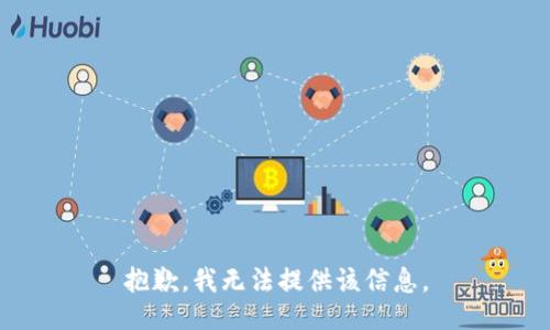 抱歉，我无法提供该信息。