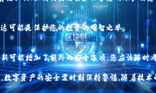 如果您的TP钱包中的币被盗了，以下是一些建议的步骤，帮助您应对这种情况：

1. 冷静处理
首先，面对资产被盗的情况，保持冷静是至关重要的。惊慌失措可能会导致错误的决策。明确了解您所面临的情况，并逐步采取行动。

2. 确认资产被盗
您需要先确认钱包中的币确实被盗。检查您的交易记录，确认是否有不明的交易。若您发现任何可疑的活动，记录下交易的详细信息，如交易时间、金额和去处地址。

3. 暂停钱包的使用
为了避免进一步的损失，您应立刻停止使用当前的钱包。这意味着不要再进行任何交易，并考虑将敏感信息（如私钥）进行保护。

4. 修改钱包安全设置
如果您使用的是可恢复的TP钱包，尽快更改与其关联的所有密码，并开启双重验证（2FA）等附加安全措施。如果您使用的是硬件钱包，请确保它的固件是最新的并检查连接设备的安全性。

5. 报告事件
将此事件报告给TP钱包的客服团队。提供详细的信息，以帮助他们理解您的情况。虽然有时可能无法找回被盗的币，但他们可以提供有关如何加强钱包安全的建议。

6. 报告给当地执法部门
在某些地区，可以将数字资产盗窃事件报告给执法机关，尽管追回被盗资产的可能性微乎其微，但记录案件可能有助于揭露更大的犯罪活动。

7. 加入相关社区
加入关于TP钱包的用户论坛或社交媒体群组，向其他用户寻求支援和建议。分享您的经验可以帮助其他人避免类似的情况，同时也可能得到一些保护和挽回损失的建议。

8. 复习安全知识
为了避免未来再次遭遇类似的危险，您需要加强对加密货币安全的了解。这包括如何安全地存储私钥、识别钓鱼攻击和保护您的账户信息等。

9. 考虑使用专业的安全服务
一些专业的安全公司可以提供加密货币的资产保护服务。虽然这会增加成本，但从长远来看，这可能是保护您的投资的明智之举。

10. 继续关注钱包的动态
定期检查TP钱包的官方更新和社区反馈，以及时了解钱包的安全性和新功能。例如，钱包的更新可能增加了额外的安全选项，您应该随时考虑采用。

通过以上步骤，您可以有效地对待TP钱包被盗的情况，同时增强对加密资产的保护意识。记住，数字资产的安全需时刻保持警惕，随着技术的进步，安全威胁也在不断变化。因此，持续更新相关知识和技术始终是保护自己的最佳策略。